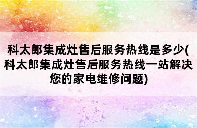 科太郎集成灶售后服务热线是多少(科太郎集成灶售后服务热线一站解决您的家电维修问题)