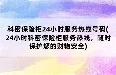 科密保险柜24小时服务热线号码(24小时科密保险柜服务热线，随时保护您的财物安全)