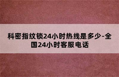 科密指纹锁24小时热线是多少-全国24小时客服电话