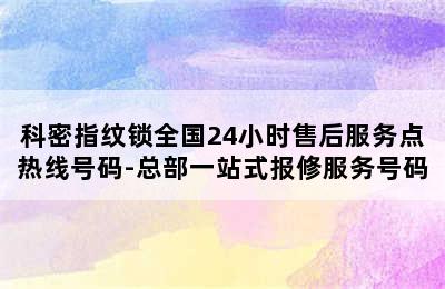 科密指纹锁全国24小时售后服务点热线号码-总部一站式报修服务号码