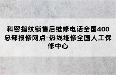 科密指纹锁售后维修电话全国400总部报修网点-热线维修全国人工保修中心