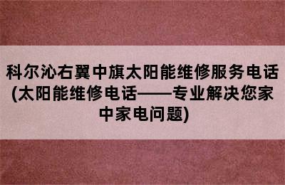 科尔沁右翼中旗太阳能维修服务电话(太阳能维修电话——专业解决您家中家电问题)