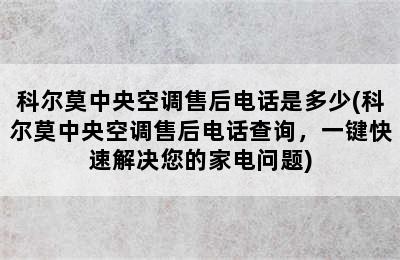 科尔莫中央空调售后电话是多少(科尔莫中央空调售后电话查询，一键快速解决您的家电问题)