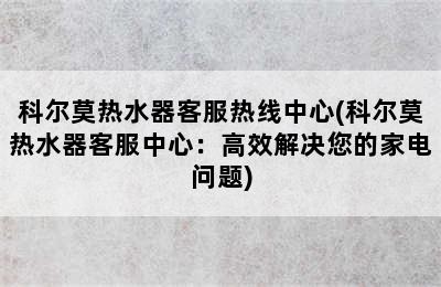 科尔莫热水器客服热线中心(科尔莫热水器客服中心：高效解决您的家电问题)