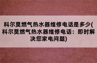 科尔莫燃气热水器维修电话是多少(科尔莫燃气热水器维修电话：即时解决您家电问题)