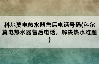 科尔莫电热水器售后电话号码(科尔莫电热水器售后电话，解决热水难题)