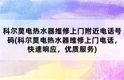 科尔莫电热水器维修上门附近电话号码(科尔莫电热水器维修上门电话，快速响应，优质服务)