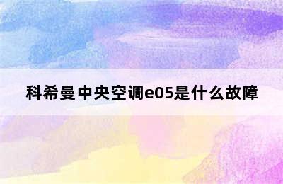 科希曼中央空调e05是什么故障