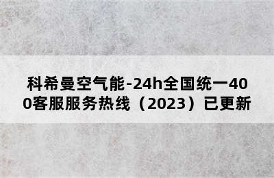 科希曼空气能-24h全国统一400客服服务热线（2023）已更新