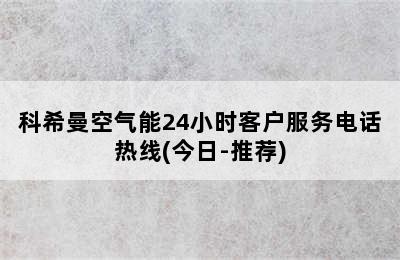 科希曼空气能24小时客户服务电话热线(今日-推荐)