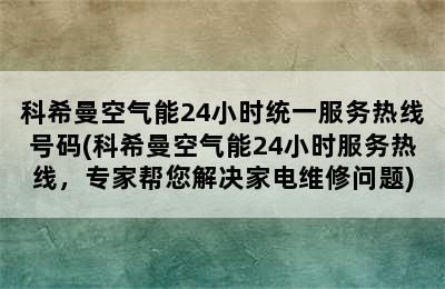 科希曼空气能24小时统一服务热线号码(科希曼空气能24小时服务热线，专家帮您解决家电维修问题)