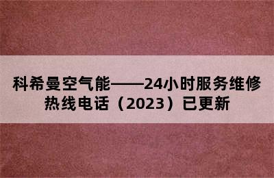 科希曼空气能——24小时服务维修热线电话（2023）已更新