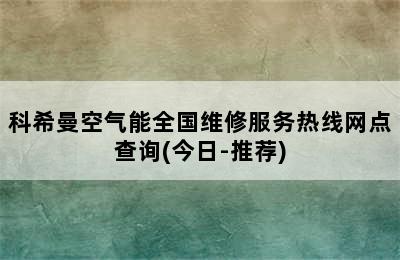 科希曼空气能全国维修服务热线网点查询(今日-推荐)