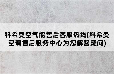 科希曼空气能售后客服热线(科希曼空调售后服务中心为您解答疑问)