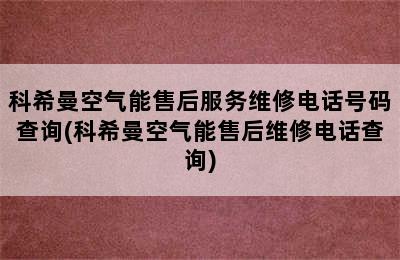 科希曼空气能售后服务维修电话号码查询(科希曼空气能售后维修电话查询)