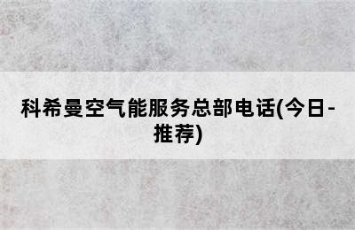 科希曼空气能服务总部电话(今日-推荐)