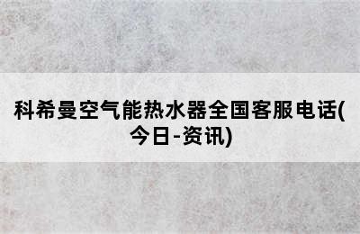 科希曼空气能热水器全国客服电话(今日-资讯)