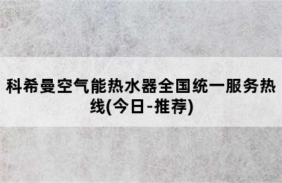 科希曼空气能热水器全国统一服务热线(今日-推荐)