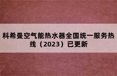 科希曼空气能热水器全国统一服务热线（2023）已更新