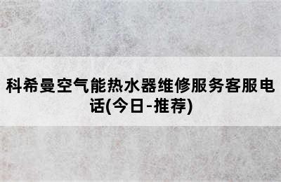 科希曼空气能热水器维修服务客服电话(今日-推荐)