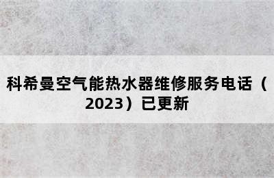 科希曼空气能热水器维修服务电话（2023）已更新