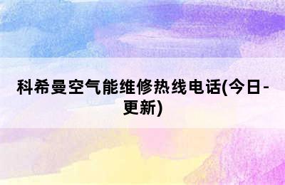 科希曼空气能维修热线电话(今日-更新)