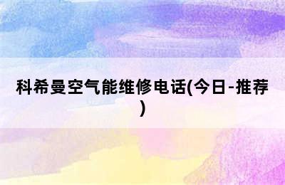 科希曼空气能维修电话(今日-推荐)