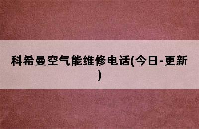 科希曼空气能维修电话(今日-更新)