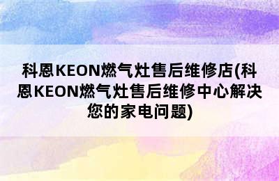 科恩KEON燃气灶售后维修店(科恩KEON燃气灶售后维修中心解决您的家电问题)