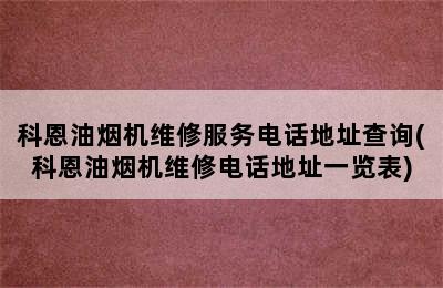 科恩油烟机维修服务电话地址查询(科恩油烟机维修电话地址一览表)