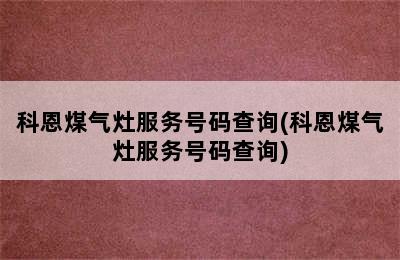 科恩煤气灶服务号码查询(科恩煤气灶服务号码查询)