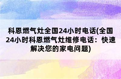 科恩燃气灶全国24小时电话(全国24小时科恩燃气灶维修电话：快速解决您的家电问题)