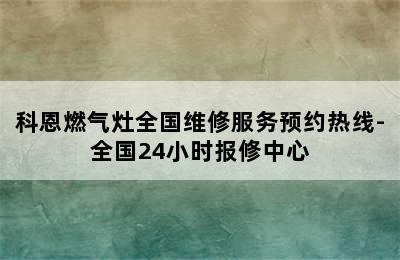 科恩燃气灶全国维修服务预约热线-全国24小时报修中心