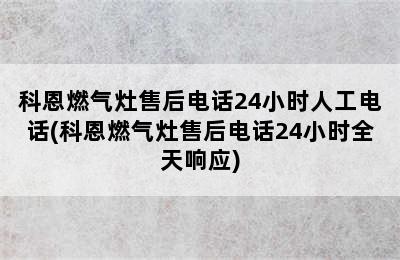 科恩燃气灶售后电话24小时人工电话(科恩燃气灶售后电话24小时全天响应)