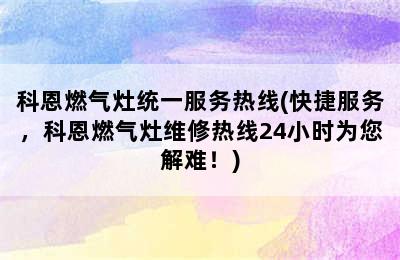 科恩燃气灶统一服务热线(快捷服务，科恩燃气灶维修热线24小时为您解难！)