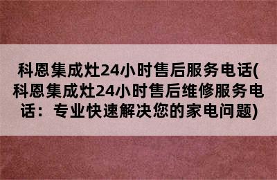 科恩集成灶24小时售后服务电话(科恩集成灶24小时售后维修服务电话：专业快速解决您的家电问题)