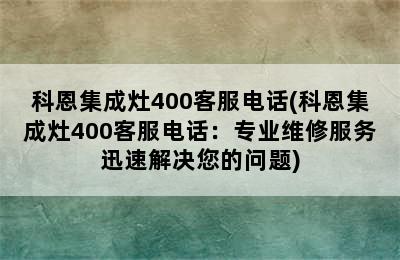 科恩集成灶400客服电话(科恩集成灶400客服电话：专业维修服务迅速解决您的问题)