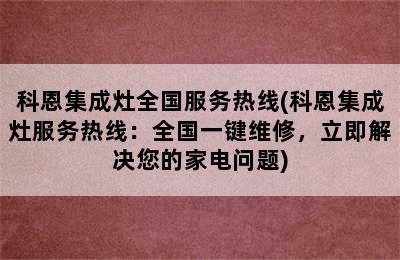 科恩集成灶全国服务热线(科恩集成灶服务热线：全国一键维修，立即解决您的家电问题)