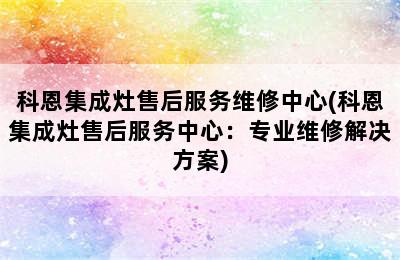 科恩集成灶售后服务维修中心(科恩集成灶售后服务中心：专业维修解决方案)