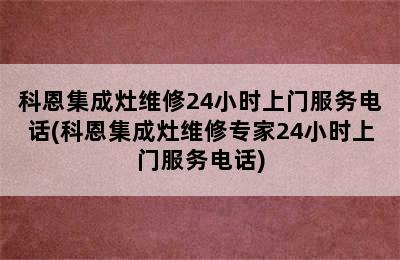 科恩集成灶维修24小时上门服务电话(科恩集成灶维修专家24小时上门服务电话)