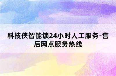 科技侠智能锁24小时人工服务-售后网点服务热线