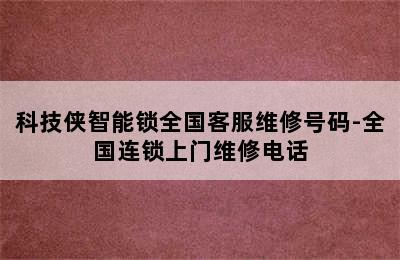 科技侠智能锁全国客服维修号码-全国连锁上门维修电话