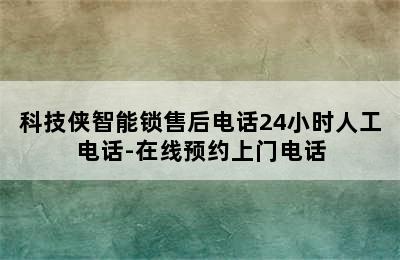 科技侠智能锁售后电话24小时人工电话-在线预约上门电话