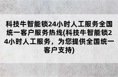 科技牛智能锁24小时人工服务全国统一客户服务热线(科技牛智能锁24小时人工服务，为您提供全国统一客户支持)