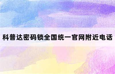 科普达密码锁全国统一官网附近电话