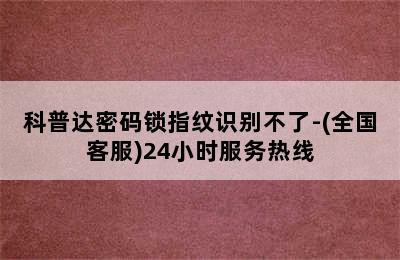 科普达密码锁指纹识别不了-(全国客服)24小时服务热线