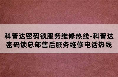 科普达密码锁服务维修热线-科普达密码锁总部售后服务维修电话热线