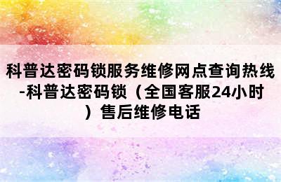 科普达密码锁服务维修网点查询热线-科普达密码锁（全国客服24小时）售后维修电话