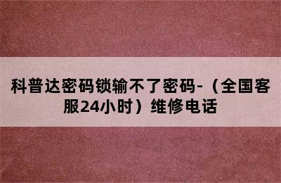 科普达密码锁输不了密码-（全国客服24小时）维修电话