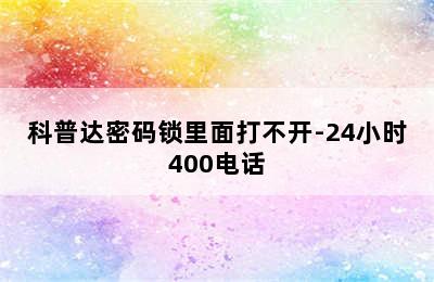 科普达密码锁里面打不开-24小时400电话